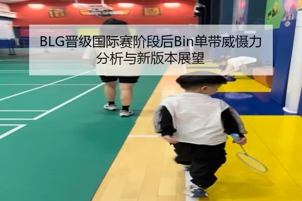BLG晋级国际赛阶段后Bin单带威慑力分析与新版本展望